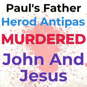 Pauls Father Herod Antipas Murdered John and Jesus, NONOrthodoxy