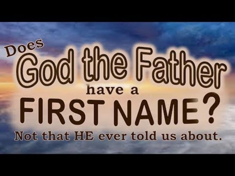 DOES GOD THE FATHER REALLY HAVE A FIRST NAME? Not that HE ever told us about