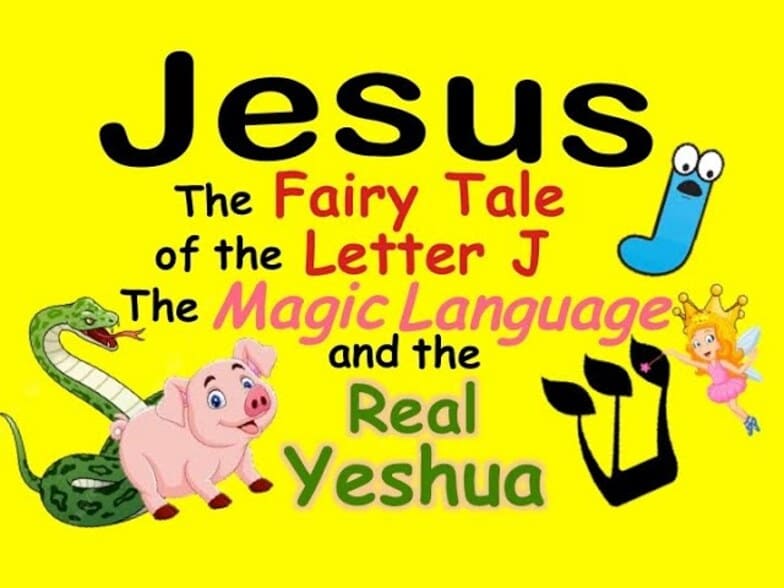 JESUS, THE FAIRY TALE OF THE LETTER J, THE MAGIC LANGUAGE, AND THE REAL YESHUA